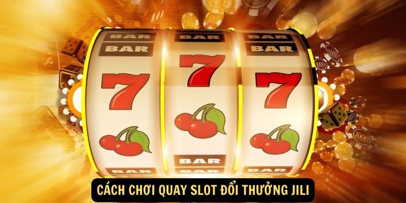 Quay Slot Đổi Thưởng Jili - Chơi Vui, Săn Jackpot Khủng 6 Cách chơi quay slot đổi thưởng Jili