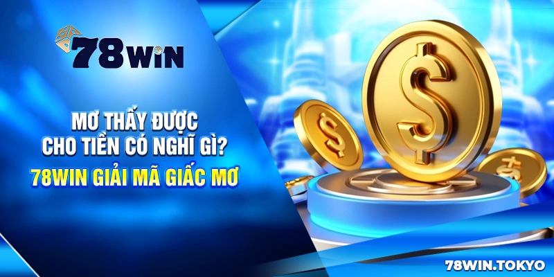 Mơ Thấy Được Cho Tiền Có Nghĩ Gì? 78WIN Giải Mã Giấc Mơ 4 Mơ Thấy Được Cho Tiền Có Nghĩ Gì? 78Win Giải Mã Giấc Mơ