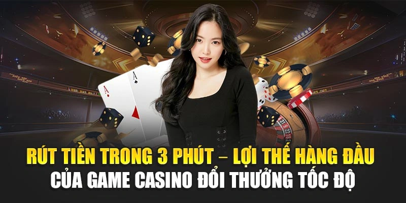 Rút tiền trong 3 phút – Lợi thế hàng đầu của game casino đổi thưởng tốc độ
